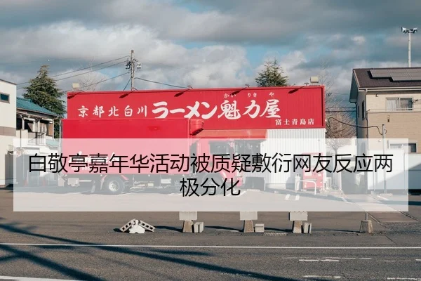 白敬亭嘉年华活动被质疑敷衍网友反应两极分化